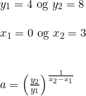 \small \begin{array}{lllll}& y_1=4\textup{ og }y_2=8\\\\& x_1=0\textup{ og }x_2=3\\\\\\&a=\left ( \frac{y_2}{y_1} \right )^{\frac{1}{x_2-x_1}} \end{array}