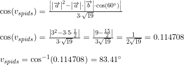 \small \begin{array}{lllll}&\cos(v_{spids})=\frac{\left |\left | \overrightarrow{a} \right |^2-\left | \overrightarrow{a} \right | \cdot\left | \overrightarrow{b} \right |\cdot \cos(60\degree) \right |}{3\cdot \sqrt{19}}\\\\&\cos(v_{spids})=\frac{\left |3^2-3\cdot 5\cdot \frac{1}{2} \right |}{3\cdot \sqrt{19}}=\frac{\left | 9-\frac{15}{2} \right |}{3\sqrt{19}}=\frac{1}{2\sqrt{19}}=0.114708\\\\&v_{spids} =\cos^{-1}(0.114708)=83.41\degree \end{array}