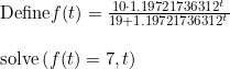 \small \begin{array}{lllll}&\textup{Define}f(t)=\frac{10\cdot 1.19721736312^t}{19+1.19721736312^t}\\\\& \textup{solve}\left(f(t)=7,t \right ) \end{array}
