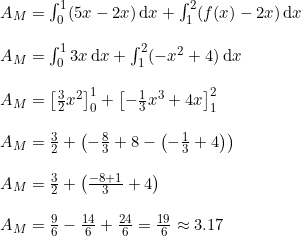 \small \begin{array}{lllll}&A_M=\int_{0}^{1}(5x-2x)\, \mathrm{d}x + \int_{1}^{2}(f(x)-2x)\, \mathrm{d}x\\\\& A_M=\int_{0}^{1} 3x\, \mathrm{d}x + \int_{1}^{2}(-x^2+4)\, \mathrm{d}x \\\\ & A_M=\left [ \frac{3}{2}x^2 \right ]_{0}^{1} + \left [-\frac{1}{3}x^3 + 4x \right ]_{1}^{2}\\\\& A_M = \frac{3}{2} + \left ( -\frac{8}{3} + 8 - \left(-\frac{1}{3} + 4 \right) \right )\\\\& A_M = \frac{3}{2} + \left ( \frac{-8+1}{3} + 4 \right ) \\\\ & A_M = \frac{9}{6} - \frac{14}{6} + \frac{24}{6} = \frac{19}{6}\approx 3.17 \end{array}