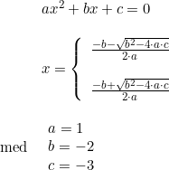 \small \begin{array}{lllll}&ax^2+bx+c=0\\\\&x=\left\{ \begin{array}{lll}\frac{-b- \sqrt{b^2-4\cdot a\cdot c}}{2\cdot a}\\\\\frac{-b+ \sqrt{b^2-4\cdot a\cdot c}}{2\cdot a} \end{array}\right.\\\\\textup{med}&\begin{array}{l} a=1\\b=-2 \\c=-3\end{array} \end{array}
