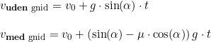 \small \begin{array}{lllll}&v_{\textup{\textbf{uden} gnid}}=v_0+g\cdot \sin(\alpha ) \cdot t\\\\&v_{\textup{\textbf{med} gnid}}=v_0+\left (\sin(\alpha )-\mu \cdot \cos(\alpha ) \right )g \cdot t \end{array}