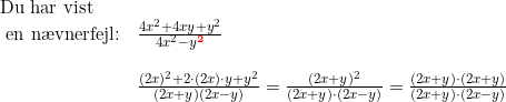 \small \begin{array}{lllll}\textup{Du har vist}\\\textup{ en n\ae vnerfejl:}&\frac{4x^2+4xy+y^2}{4x^2-y^\mathbf{{\color{Red} 2}}} \\\\&\frac{(2x)^2+2\cdot (2x)\cdot y+y^2}{(2x+y)(2x-y)}=\frac{(2x+y)^2}{(2x+y)\cdot (2x-y)}=\frac{(2x+y)\cdot (2x+y)}{(2x+y)\cdot (2x-y)} \end{array}