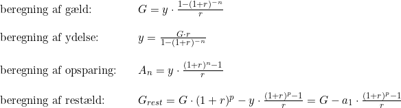 \small \begin{array}{lllll}\textup{beregning af g\ae ld:}&& G=y\cdot \frac{1-(1+r)^{-n}}{r}\\\\ \textup{beregning af ydelse:}&&y=\frac{G\cdot r}{1-(1+r)^{-n}}\\\\ \textup{beregning af opsparing:}&&A_n=y\cdot \frac{(1+r)^n-1}{r}\\\\ \textup{beregning af rest\ae ld:}&&G_{rest} =G\cdot (1+r)^p-y\cdot \frac{(1+r)^p-1}{r}=G-a_1\cdot \frac{(1+r)^p-1}{r} \end{array}