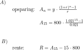 \small \begin{array}{lllll}A)\\&\textup{opsparing:}&A_n=y\cdot \frac{(1+r)^n-1}{r}\\\\&&A_{15}=800\cdot \frac{1.021^{15}-1}{0.021}\\\\\\\ B) \\ &\textup{rente:}&R=A_{15}-15\cdot 800 \end{array}