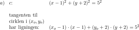 \small \begin{array}{lllll}a)&c\textup{:}&(x-1)^2+(y+2)^2=5^2\\\\&\textup{tangenten til }\\&\textup{cirklen i }(x_o,y_o)\\&\textup{har ligningen:}&(x_o-1)\cdot (x-1)+(y_o+2)\cdot (y+2)=5^2 \end{array}