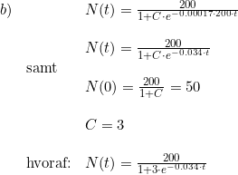 \small \begin{array}{lllll}b)&&N(t)=\frac{200}{1+C\cdot e^{-0.00017\cdot 200\cdot t}}\\\\&&N(t)=\frac{200}{1+C\cdot e^{-0.034\cdot t}} \\&\textup{samt}\\&&N(0)=\frac{200}{1+C}=50 \\\\&&C=3\\\\ &\textup{hvoraf:}&N(t)=\frac{200}{1+3\cdot e^{-0.034\cdot t}} \end{array}