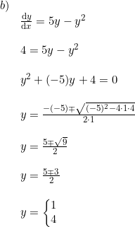 \small \begin{array}{lllll}b)\\&\frac{\mathrm{d} y}{\mathrm{d} x}=5y-y^2\\\\&4=5y-y^2\\\\&y^2+(-5)y+4=0\\\\&y=\frac{-(-5)\mp \sqrt{(-5)^2-4\cdot 1\cdot 4}}{2\cdot 1}\\\\&y=\frac{5\mp \sqrt{9}}{2}\\\\&y=\frac{5\mp 3}{2}\\\\&y=\left\{\begin{matrix} 1\\4 \end{matrix}\right. \end{array}