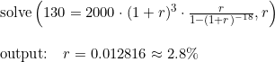 \small \begin{array}{llllll} &\text{solve}\left ( 130=2000\cdot (1+r)^3\cdot \frac{r}{1-(1+r)^{-18}},r \right )\\\\& \textup{output:}\quad r=0.012816\approx 2.8\% \end{array}