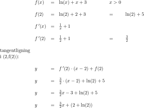 \small \begin{array}{llllll} &f(x)&=&\ln(x)+x+3&x>0\\\\ &f(2)&=&\ln(2)+2+3&=&\ln(2)+5\\\\ &f{\, }'(x)&=&\frac{1}{x}+1 \\\\ &f{\, }'(2)&=&\frac{1}{2}+1&=&\frac{3}{2}\\\\ \textup{tangentligning}\\ \textup{i (2,f(2)):}\\\\ &y&=&f{\, }'(2)\cdot (x-2)+f(2)\\\\ &y&=&\frac{3}{2}\cdot (x-2)+\ln(2)+5\\\\ &y&=&\frac{3}{2}x-3+\ln(2)+5\\\\ &y&=&\frac{3}{2}x+\left ( 2+\ln(2) \right ) \end{array}