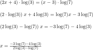 \small \begin{array}{llllll} (2x+4)\cdot \log(3)=(x-3)\cdot \log(7)\\\\ \left (2\cdot \log(3) \right )x+4\log(3)=\log(7)x-3\log(7)\\\\ \left (2\log(3)-\log(7) \right )x=-3\log(7)-4\log(3)\\\\\\ x=\frac{-3\log(7)-4\log(3)}{2\log(3)-\log(7)} \end{array}