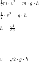 \small \begin{array}{llllll} \frac{1}{2}m\cdot v^2=m\cdot g\cdot h\\\\ \frac{1}{2}\cdot v^2= g\cdot h\\\\ h=\frac{v^2}{2\cdot g}\\\\\\\\\\ v=\sqrt{2\cdot g\cdot h} \end{array}