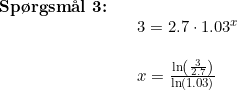 \small \begin{array}{llllll} \textbf{Sp\o rgsm\aa l 3:}\\&& 3=2.7\cdot 1.03^x\\\\&& x=\frac{\ln\left ( \frac{3}{2.7} \right )}{\ln(1.03)} \end{array}