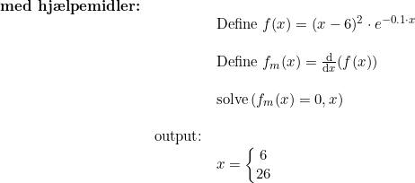 \small \begin{array}{llllll} \textbf{med hj\ae lpemidler:}\\&& \text {Define } f(x)=(x-6)^2\cdot e^{-0.1\cdot x}\\\\&& \text {Define } f_m(x)=\frac{\mathrm{d} }{\mathrm{d} x}(f(x))\\\\&& \textup{solve}\left(f_m(x)=0,x \right )\\\\& \text{output:}\\&& x=\left\{\begin{matrix} 6\\26 \end{matrix}\right. \end{array}