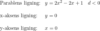 \small \begin{array}{llllll} \textup{Parablens ligning:}&y=2x^2-2x+1&d<0\\\\ \textup{x-aksens ligning:}&y=0\\\\ \textup{y-aksens ligning:}&x=0 \end{array}
