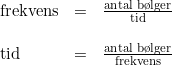 \small \begin{array}{llllll} \textup{frekvens}&=&\frac{\textup{antal b\o lger}}{\textup{tid}}\\\\ \textup{tid}&=&\frac{\textup{antal b\o lger}}{\textup{frekvens}} \end{array}