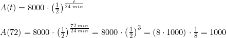 \small \begin{array}{llllll} A(t)=8000\cdot \left ( \frac{1}{2} \right )^{\frac{t}{24\;min}}\\\\ A(72)=8000\cdot \left ( \frac{1}{2} \right )^{\frac{72\;min}{24\;min}}=8000\cdot \left ( \frac{1}{2} \right )^{3}=\left ( 8\cdot 1000 \right )\cdot \frac{1}{8}=1000 \end{array}