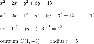 \small \begin{array}{llllll} x^2-2x+y^2+6y=15\\\\ x^2-2x+1^2+y^2+6y+3^2=15+1+3^2\\\\ (x-1)^2 + \left ( y-(-3) \right ) ^2=5^2\\\\ \textup{centrum }C(1,-3)\qquad \textup{radius }r=5 \end{array}