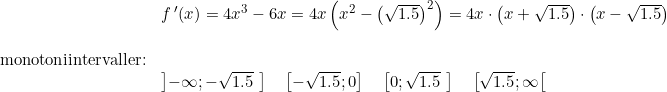 \small \begin{array}{llllll}& f{\,}'(x)=4x^3-6x=4x\left ( x^2-\left (\sqrt{1.5} \right )^2 \right )=4x\cdot \left ( x+\sqrt{1.5} \right )\cdot \left ( x-\sqrt{1.5} \right )\\\\ \textup{monotoniintervaller:}\\& \left ] -\infty;-\sqrt{1.5}\, \, \right ]\quad \left [ -\sqrt{1.5};0 \right ]\quad \left [ 0;\sqrt{1.5}\, \, \right] \quad \left [ \sqrt{1.5};\infty \right [ \end{array}