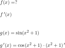 \small \begin{array}{llllll}&f(x)=?\\\\& f{\,}'(x)\\\\\\& g(x)=\sin(x^2+1)\\\\& g{\,}'(x)=\cos(x^2+1)\cdot (x^2+1){\,}' \end{array}