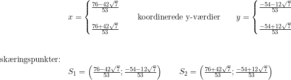 \small \begin{array}{llllll}&x=\left\{\begin{matrix} \frac{76-42\sqrt{7}}{53}\\ \\ \frac{76+42\sqrt{7}}{53} \end{matrix}\right.\qquad \textup{koordinerede y-v\ae rdier}\qquad y=\left\{\begin{matrix} \frac{-54-12\sqrt{7}}{53}\\ \\ \frac{-54+12\sqrt{7}}{53} \end{matrix}\right.\\\\\\\textup{sk\ae ringspunkter:}\\&S_1=\left ( \frac{76-42\sqrt{7}}{53};\frac{-54-12\sqrt{7}}{53} \right )\qquad S_2=\left ( \frac{76+42\sqrt{7}}{53};\frac{-54+12\sqrt{7}}{53} \right ) \end{array}