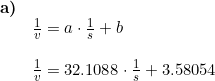 \small \begin{array}{llllll}\textbf{a)}\\& \frac{1}{v}=a\cdot \frac{1}{s}+b\\\\& \frac{1}{v}=32.1088\cdot \frac{1}{s}+3.58054 \end{array}