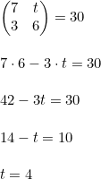 \small \begin{array}{lllllll} \begin{pmatrix} 7 &t \\ 3 & 6 \end{pmatrix}=30\\\\ 7\cdot 6-3\cdot t=30\\\\ 42-3t=30\\\\ 14-t=10\\\\ t=4 \end{array}