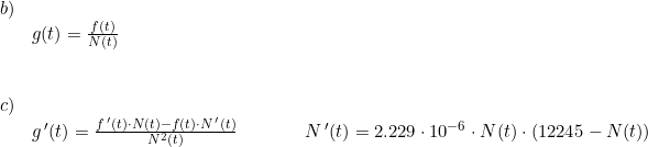 \small \begin{array}{llllllll}b)\\ &g(t)=\frac{f(t)}{N(t)}\\\\\\ c)\\ &g{\, }'(t)=\frac{f{\, }'(t)\cdot N(t)-f(t)\cdot N{\, }'(t)}{N^2(t)}&&&&N{\, }'(t)=2.229\cdot 10^{-6}\cdot N(t)\cdot \left ( 12245-N(t) \right ) \end{array}