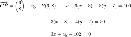 \small \begin{array}{llllllllll} & \overrightarrow{CP} = \begin{pmatrix} 6\\8 \end{pmatrix} \quad \textup{og} \quad P(6,8) \qquad t \textup{:} \quad 6(x-8)+8(y-7)=100 \\\\ & \qquad \qquad \qquad \qquad \qquad 3(x-8)+4(y-7)=50 \\\\ & \qquad \qquad \qquad \qquad \qquad 3x+4y-102=0 \end{array}