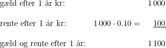 \small \begin{array}{llr} \textup{g\ae ld efter 1 \aa r kr:}&&1\, 000\\\\ \textup{rente efter 1 \aa r kr:} &1\, 000\cdot 0.10=&\underline{ 100}\\\\ \textup{g\ae ld og rente efter 1 \aa r:}&&1\, 100 \end{array}