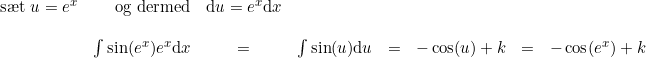 \small \begin{array}{lrclllrcl} \textup{s\ae t } u=e^x&\textup{og dermed}&\mathrm{d}u=e^x\mathrm{d}x\\\\ &\int \sin(e^x)e^x\mathrm{d}x&=&\int \sin(u)\mathrm{d}u&=&-\cos(u)+k&=&-\cos(e^x)+k \end{array}