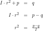 \small \begin{array}{lrll} &I\cdot r^2+p&=&q\\\\ &I\cdot r^2&=&p-q\\\\ &r^2&=&\frac{p-q}{I} \end{array}