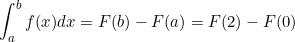 \small \int_{a}^{b}f(x)dx = F(b)-F(a) = F(2)-F(0)