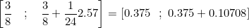 \small \left[\frac{3}{8}\quad;\quad\frac{3}{8}+\frac{1}{24}2.57\right ]=[0.375\ \ ;\ 0.375+0.10708 ]
