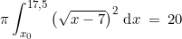 \small \pi \int_{x_{0}}^{17,5}\left ( \sqrt{x-7} \right )^{2}\, \textup{\textup{d}}x\: =\: 20