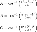 \small \small \begin{array}{llll} A=\cos^{-1}\left ( \frac{b^2+c^2-a^2}{2\cdot b\cdot c} \right )\\\\ B=\cos^{-1}\left ( \frac{a^2+c^2-b^2}{2\cdot a\cdot c} \right )\\\\ C=\cos^{-1}\left ( \frac{a^2+b^2-c^2}{2\cdot a\cdot b} \right ) \end{array}
