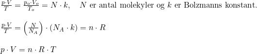 \small \small \begin{array}{llll}&\frac{p\cdot V}{T}=\frac{p_o\cdot V_o}{T_o} =N\cdot k,\quad N\textup{ er antal molekyler og }k\textup{ er Bolzmanns konstant.}\\\\& \frac{p\cdot V}{T}=\left (\frac{N}{N_A} \right )\cdot \left (N_A\cdot k \right )=n\cdot R\\\\& p\cdot V=n\cdot R\cdot T \end{array}