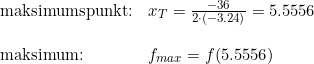 \small \small \begin{array}{llll}&\text{maksimumspunkt:}&x_T=\frac{-36}{2\cdot (-3.24)}=5.5556\\\\&\textup{maksimum:}&f_{max}=f(5.5556) \end{array}