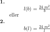 \small \small \begin{array}{lllll} \textbf{1.}\\&& l(b)=\frac{24\;m^2}{b}\\& \textup{eller}\\\textbf{2.}\\&& b(l)=\frac{24\;m^2}{l} \end{array}