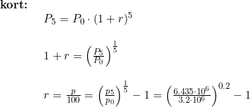 \small \small \begin{array}{lllll} \textbf{kort:}\\& \begin{array}{lllll} P_5=P_0\cdot (1+r)^5\\\\ 1+r=\left ( \frac{P_5}{P_0} \right )^{\frac{1}{5}}\\\\ r=\frac{p}{100}=\left ( \frac{p_5}{p_0} \right )^{\frac{1}{5}}-1=\left ( \frac{6.435\cdot 10^6}{3.2\cdot 10^6} \right )^{0.2}-1 \end{array} \end{array}