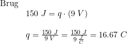 \small \small \begin{array}{lllll} \textup{Brug}\\& 150\;J=q\cdot \left (9\;V \right )\\\\& q=\frac{150\;J}{9\;V}=\frac{150\;J}{9\;\frac{J}{C}}=16.67\;C \end{array}