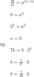 \small \small \begin{array}{lllll}& \frac{y_2}{y_1}=a^{x_2-x_1}\\\\& 8=a^{3}\\\\& 2^3=a^3\\\\& a = 2\\ \textup{og:}\\& 7k=b\cdot 2^5\\\\& b=\frac{7} {2^5}\cdot k\\\\& b=\frac{7}{32}\cdot k \end{array}