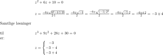 \small \small \begin{array}{lllll}& z^2+6z+10=0\\\\& z=\frac{-6\mp\sqrt{6^2-4\cdot 1\cdot 10}}{2\cdot 1}=\frac{-6\mp\sqrt{-4}}{2}=\frac{-6\mp\sqrt{(-1)\cdot 2^2}}{2}=\frac{-6\mp\sqrt{-1}\cdot 2}{2}=\frac{-6\mp \textit{\textbf{i}}\cdot 2}{2}= -3\mp \textit{\textbf{i}}\\\\ \textup{Samtlige l\o sninger}\\\\\textup{til }&z^3+9z^2+28z+30=0\\ \textup{er:}\\&z=\left\{\begin{matrix} -3\\-3- \textit{\textbf{i}} \\ -3+ \textit{\textbf{i}} \end{matrix}\right. \end{array}