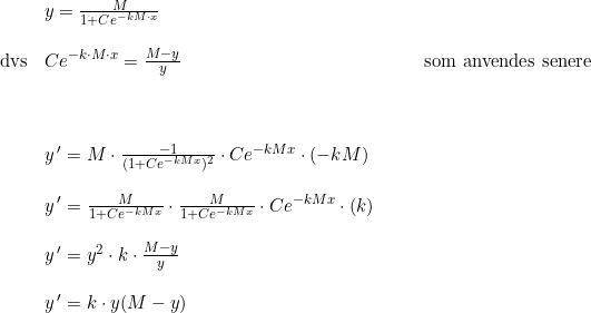\small \small \begin{array}{lllll}&y=\frac{M}{1+Ce^{-kM\cdot x}}\\\\\textup{dvs}&Ce^{-k\cdot M\cdot x}=\frac{M-y}{y}&&&\textup{som anvendes senere}\\\\\\\\&y{\, }'=M\cdot \frac{-1}{(1+Ce^{-kMx})^2}\cdot Ce^{-kMx}\cdot (-kM) \\\\&y{\, }'=\frac{M}{1+Ce^{-kMx}}\cdot \frac{M}{1+Ce^{-kMx}} \cdot Ce^{-kMx}\cdot (k)\\\\&y{\, }'=y^2\cdot k\cdot \frac{M-y}{y}\\\\&y{\, }'=k\cdot y(M-y) \end{array}
