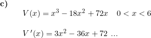\small \small \begin{array}{lllll}\textbf{c)}\\&&V(x)=x^3-18x^2+72x\quad 0<x<6 \\\\&& V{\, }'(x)= 3x^2-36x+72\textup{ ...}\end{array}