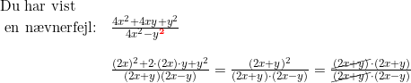 \small \small \begin{array}{lllll}\textup{Du har vist}\\\textup{ en n\ae vnerfejl:}&\frac{4x^2+4xy+y^2}{4x^2-y^\mathbf{{\color{Red} 2}}} \\\\&\frac{(2x)^2+2\cdot (2x)\cdot y+y^2}{(2x+y)(2x-y)}=\frac{(2x+y)^2}{(2x+y)\cdot (2x-y)}=\frac{\cancel{(2x+y)}\cdot (2x+y)}{\cancel{(2x+y)}\cdot (2x-y)} \end{array}