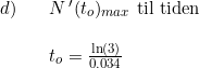 \small \small \begin{array}{lllll}d)&&N{\, }'(t_o)_{max}\textup{ til tiden}\\\\&&t_o= \frac{\ln(3)}{0.034}\end{array}