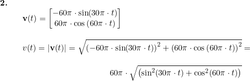 \small \small \begin{array}{llllll} \textbf{2.}\\&& \textbf{v}(t)=\begin{bmatrix} -60\pi\cdot \sin(30\pi\cdot t)\\60\pi\cdot \cos\left ( 60\pi\cdot t \right ) \end{bmatrix}\\\\&& v(t)=\left | \textbf{v}(t) \right | =\sqrt{\left ( -60\pi\cdot \sin(30\pi\cdot t) \right )^2+\left ( 60\pi\cdot \cos\left ( 60\pi\cdot t \right ) \right )^2}=\\\\&& \qquad \qquad \qquad \qquad \qquad \quad \! \! \! 60\pi\cdot \sqrt{ \left ( \sin^2(30\pi\cdot t) +\cos^2(60\pi\cdot t)\right )} \end{array}