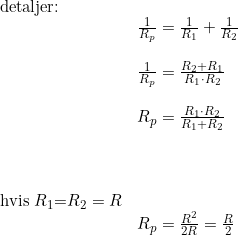 \small \small \begin{array}{llllll} \textup{detaljer:}\\ &\frac{1}{R_p}=\frac{1}{R_1}+\frac{1}{R_2}\\\\ &\frac{1}{R_p}=\frac{R_2+R_1}{R_1\cdot R_2}\\\\ &R_p=\frac{{R_1\cdot R_2}}{R_1+R_2}\\\\\\\\ \textup{hvis }R_1\textup=R_2=R\\ &R_p=\frac{R^2}{2R}=\frac{R}{2} \end{array}