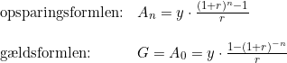 \small \small \begin{array}{llllll} \textup{opsparingsformlen:}&A_n=y\cdot \frac{(1+r)^n-1}{r}\\\\ \textup{g\ae ldsformlen:}&G=A_0=y\cdot \frac{1-(1+r)^{-n}}{r} \end{array}